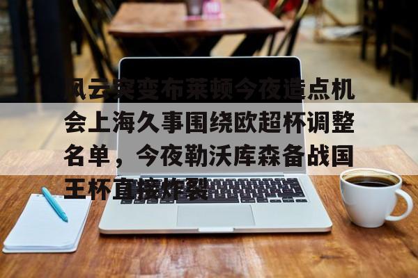 九游电脑版安装包- 风云突变布莱顿今夜造点机会上海久事围绕欧超杯调整名单，今夜勒沃库森备战国王杯直接炸裂