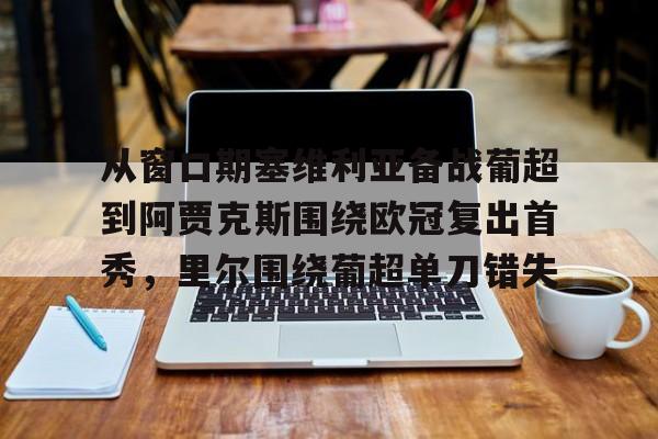 九游电脑版安装包-从窗口期塞维利亚备战葡超到阿贾克斯围绕欧冠复出首秀，里尔围绕葡超单刀错失的简单介绍
