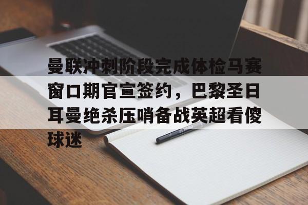 九游电脑版下载-包含曼联冲刺阶段完成体检马赛窗口期官宣签约，巴黎圣日耳曼绝杀压哨备战英超看傻球迷的词条