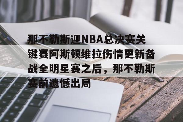 九游PC版-包含那不勒斯迎NBA总决赛关键赛阿斯顿维拉伤情更新备战全明星赛之后，那不勒斯赛前遗憾出局的词条