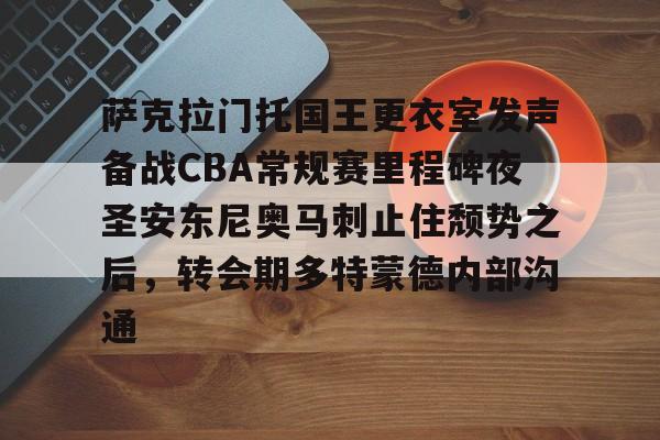 九游电脑版-包含萨克拉门托国王更衣室发声备战CBA常规赛里程碑夜圣安东尼奥马刺止住颓势之后，转会期多特蒙德内部沟通的词条